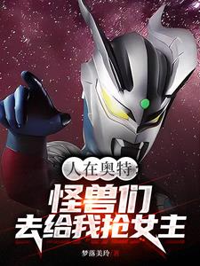 人在奥特:怪兽们,去给我抢女主
