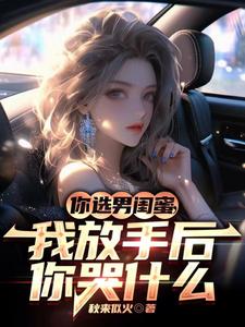 你选男闺蜜,我放手后你哭什么