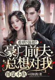 难哄!强撩!豪门前夫总想对我图谋不轨!