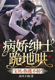 病娇绅士跪地哄:宝贝,你逃不掉!
