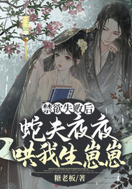 禁欲失败后,蛇夫夜夜哄我生崽崽