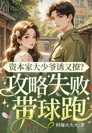 资本家大少爷诱又撩?攻略失败带球跑